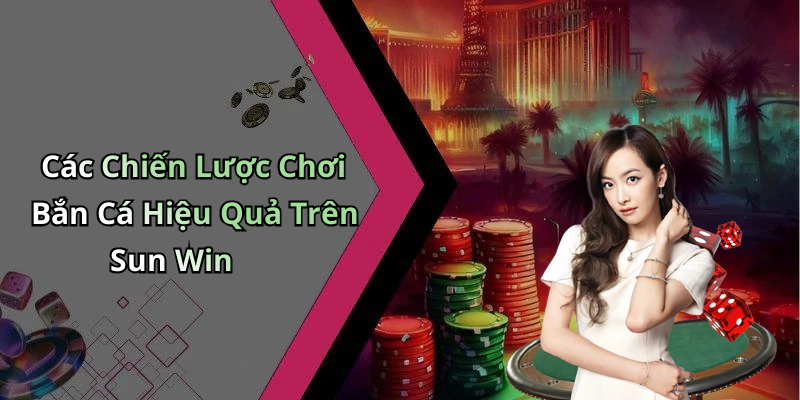 Các Chiến Lược Chơi Bắn Cá Hiệu Quả Trên Sun Win