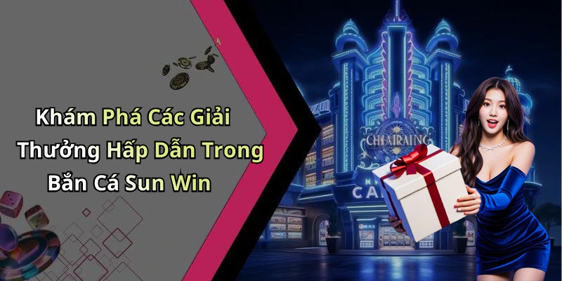 Khám Phá Các Giải Thưởng Hấp Dẫn Trong Bắn Cá Sun Win